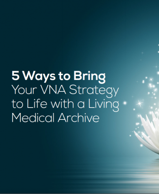 Five Ways to Bring Your VNA Strategy to Life with a Living Medical Archive